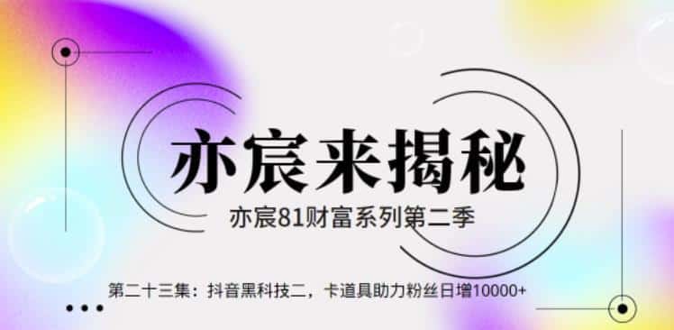 亦宸财富81系列第2季第24集：抖音黑科技二.卡道具助力粉丝日增10000+